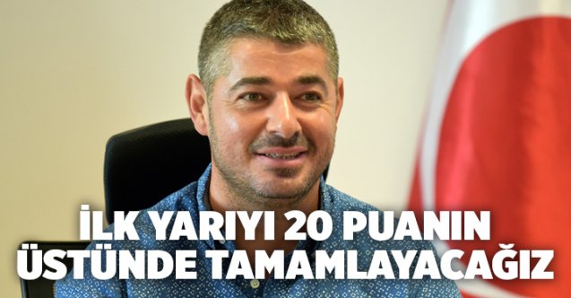 İlk Yarıyı 20 Puanın Üstünde Tamamlayacağız